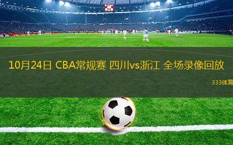 10月24日 CBA常规赛 四川vs浙江 全场录像回放