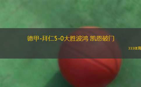 德甲-拜仁5-0大胜波鸿 凯恩破门