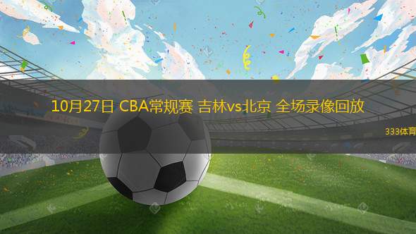 10月27日 CBA常规赛 吉林vs北京 全场录像回放