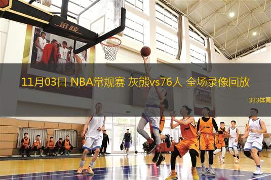 11月03日 NBA常规赛 灰熊vs76人 全场录像回放