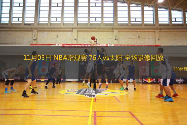 11月05日 NBA常规赛 76人vs太阳 全场录像回放