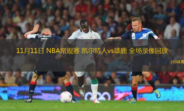 11月11日 NBA常规赛 凯尔特人vs雄鹿 全场录像回放